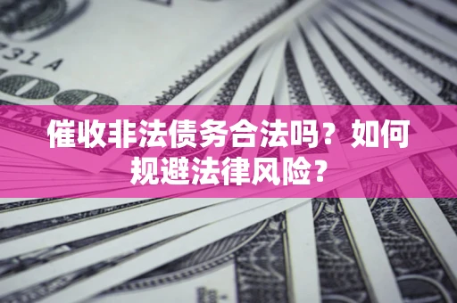 北京催收非法债务合法吗？如何规避法律风险？