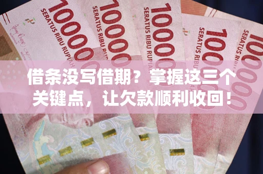 北京借条没写借期？掌握这三个关键点，让欠款顺利收回！