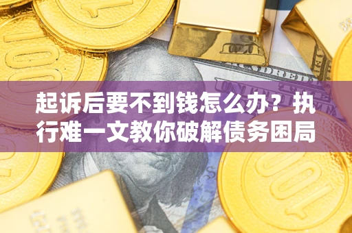 北京起诉后要不到钱怎么办？执行难一文教你破解债务困局