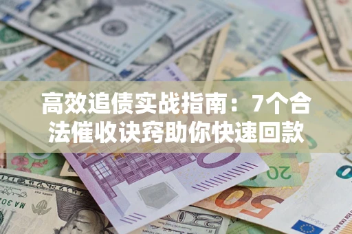 北京高效追债实战指南：7个合法催收诀窍助你快速回款