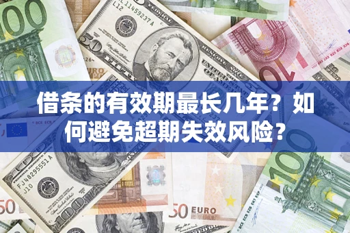 北京借条的有效期最长几年？如何避免超期失效风险？