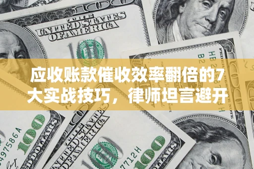 北京应收账款催收效率翻倍的7大实战技巧，律师坦言避开这些法律雷区最关键