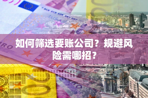 北京如何筛选要账公司？规避风险需哪招？