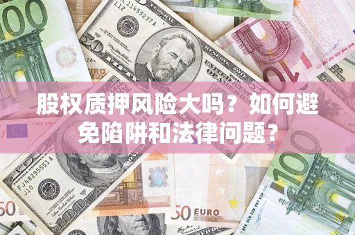 北京股权质押风险大吗？如何避免陷阱和法律问题？