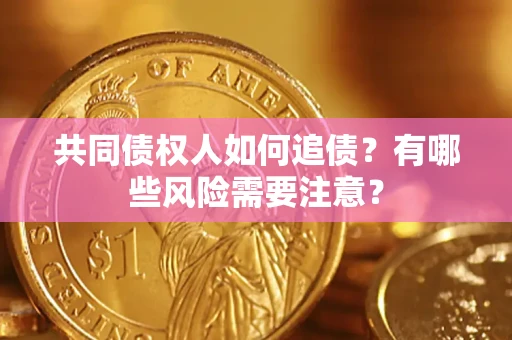 北京共同债权人如何追债？有哪些风险需要注意？