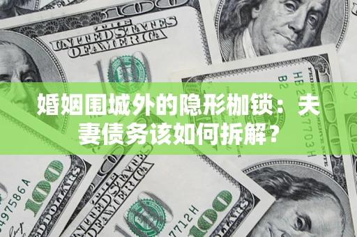 北京婚姻围城外的隐形枷锁：夫妻债务该如何拆解？
