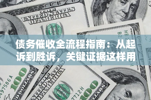 北京债务催收全流程指南：从起诉到胜诉，关键证据这样用