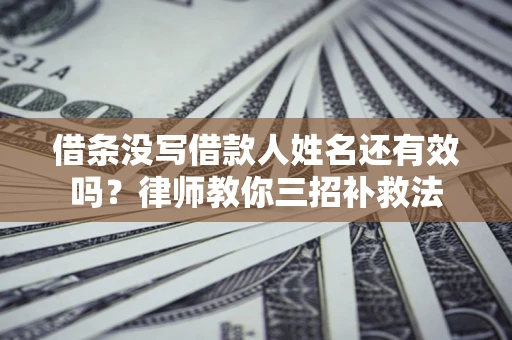 北京借条没写借款人姓名还有效吗？律师教你三招补救法