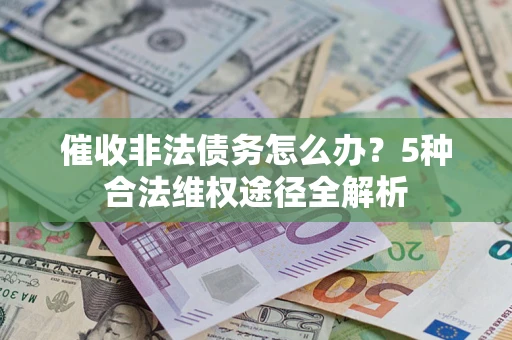 北京催收非法债务怎么办？5种合法维权途径全解析