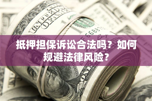 北京抵押担保诉讼合法吗？如何规避法律风险？