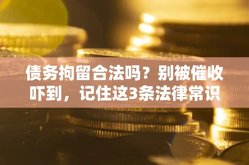 北京债务拘留合法吗?别被催收吓到,记住这3条法律常识 北京债务拘留合法吗?别被催收吓到,记住这3条法律常识