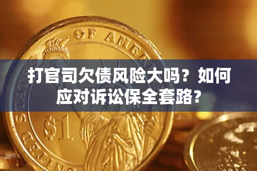 北京打官司欠债风险大吗？如何应对诉讼保全套路？