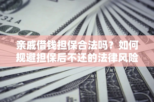 北京亲戚借钱担保合法吗？如何规避担保后不还的法律风险？