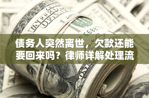 北京债务人突然离世，欠款还能要回来吗？律师详解处理流程