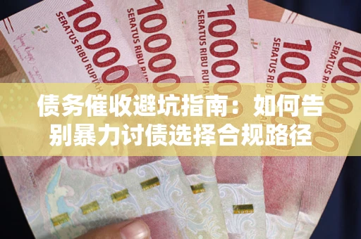 北京债务催收避坑指南：如何告别暴力讨债选择合规路径
