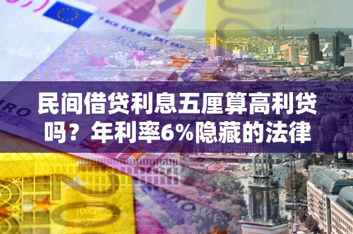 北京民间借贷利息五厘算高利贷吗？年利率6%隐藏的法律风险全解析
