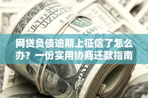 北京网贷负债逾期上征信了怎么办？一份实用协商还款指南请收好