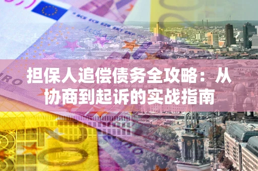 北京担保人追偿债务全攻略:从协商到起诉的实战指南 北京担保人追偿债务全攻略:从协商到起诉的实战指南