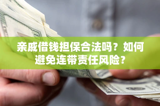 北京亲戚借钱担保合法吗？如何避免连带责任风险？