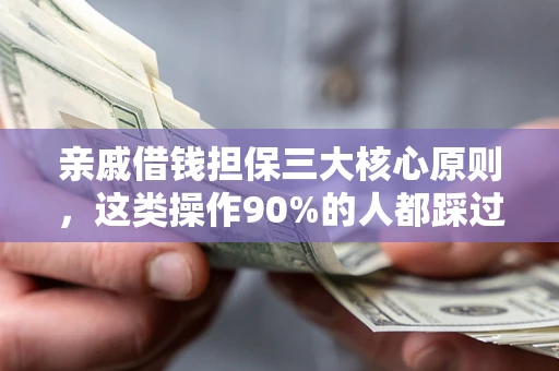 北京亲戚借钱担保三大核心原则，这类操作90%的人都踩过坑！附法院判决案例