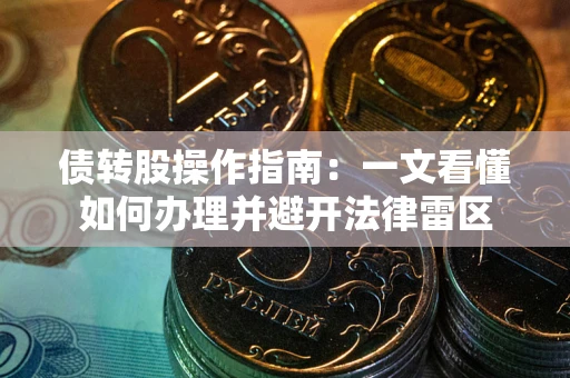 北京债转股操作指南：一文看懂如何办理并避开法律雷区