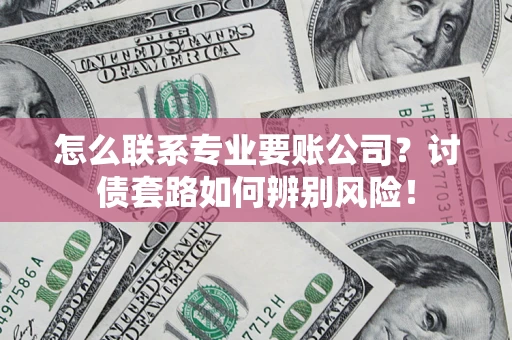 北京怎么联系专业要账公司？讨债套路如何辨别风险！