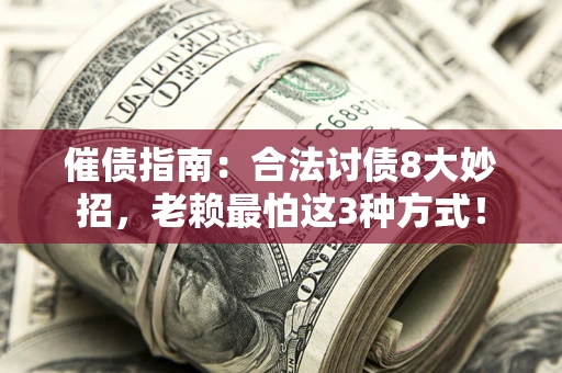 北京催债指南：合法讨债8大妙招，老赖最怕这3种方式！