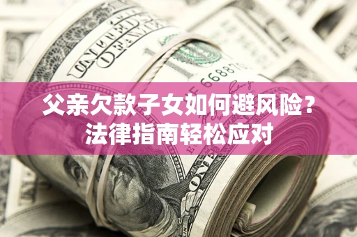 北京父亲欠款子女如何避风险？法律指南轻松应对