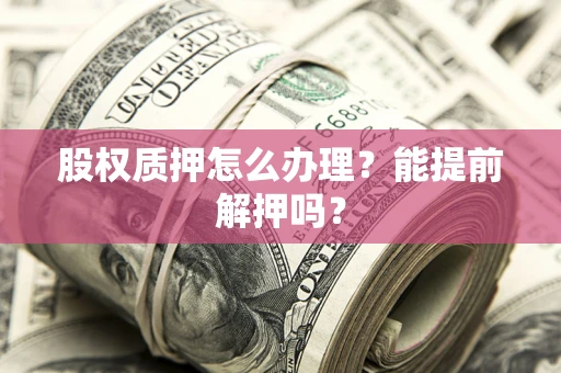 北京股权质押怎么办理？能提前解押吗？