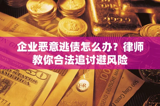北京企业恶意逃债怎么办？律师教你合法追讨避风险