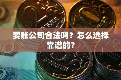 北京要账公司合法吗？怎么选择靠谱的？