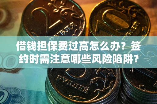 北京借钱担保费过高怎么办？签约时需注意哪些风险陷阱？