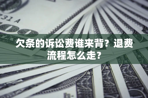 北京欠条的诉讼费谁来背？退费流程怎么走？