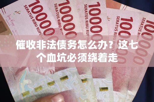 北京催收非法债务怎么办？这七个血坑必须绕着走