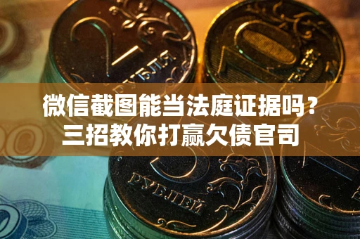 北京微信截图能当法庭证据吗？三招教你打赢欠债官司