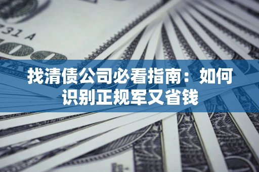 北京找清债公司必看指南：如何识别正规军又省钱