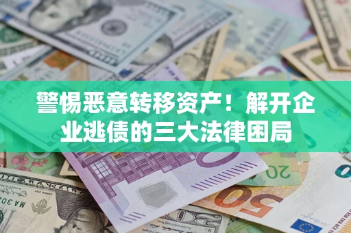 北京警惕恶意转移资产！解开企业逃债的三大法律困局