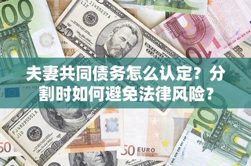 北京夫妻共同债务怎么认定？分割时如何避免法律风险？