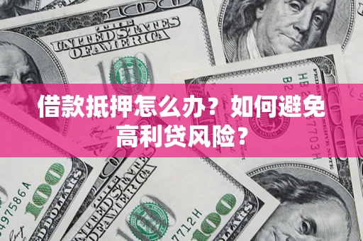 北京借款抵押怎么办？如何避免高利贷风险？