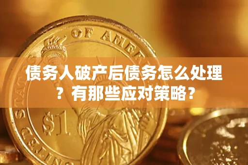 北京债务人破产后债务怎么处理？有那些应对策略？