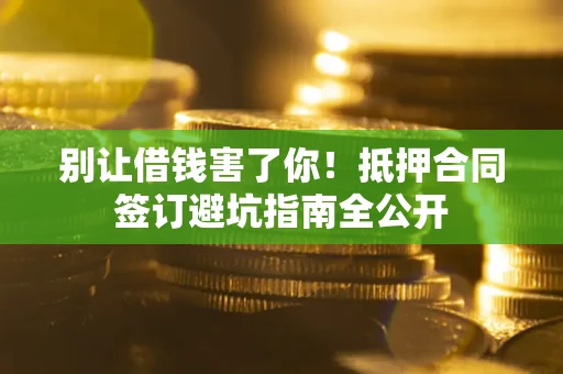 北京别让借钱害了你！抵押合同签订避坑指南全公开