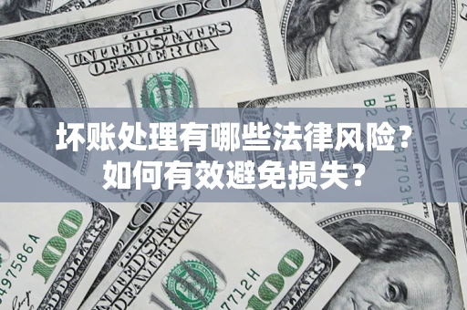 北京坏账处理有哪些法律风险？如何有效避免损失？